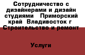 Сотрудничество с дизайнерами и дизайн-студиями - Приморский край, Владивосток г. Строительство и ремонт » Услуги   . Приморский край,Владивосток г.